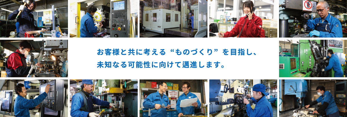 お客様と共に考える“ものづくり”を目指し、未知なる可能性に向けて邁進します。