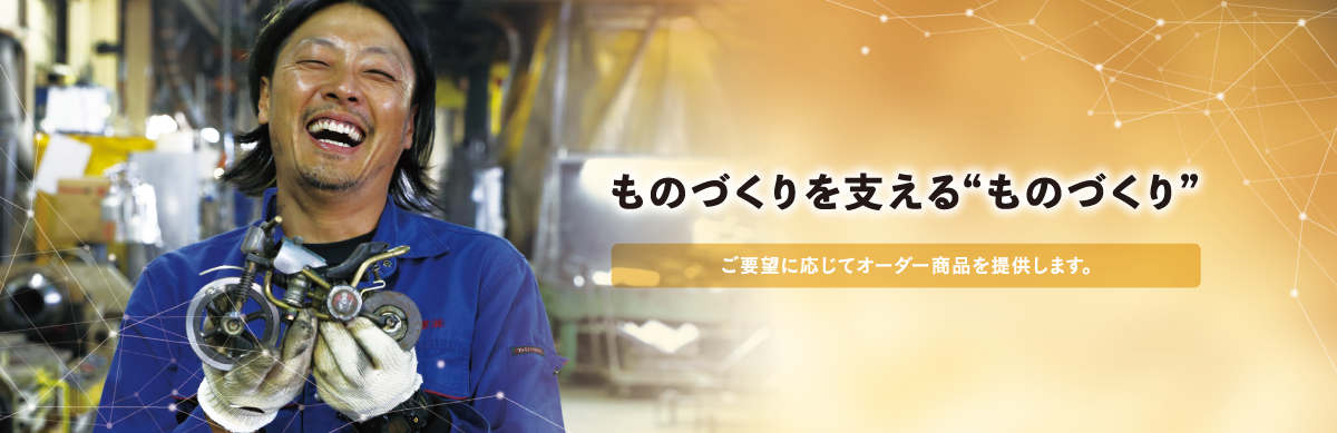 ものづくりを支える”ものづくり゛ご要望に応じてオーダー商品を提供します